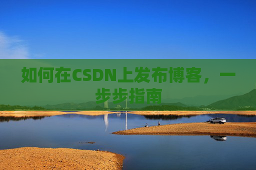 如何在CSDN上发布博客，一步步指南